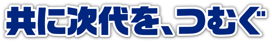 共に次代を、つむぐ